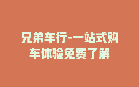 兄弟车行-一站式购车体验免费了解