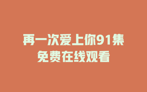 再一次爱上你91集免费在线观看