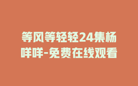 等风等轻轻24集杨咩咩-免费在线观看