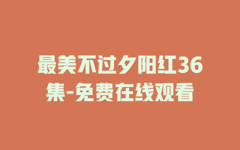最美不过夕阳红36集-免费在线观看