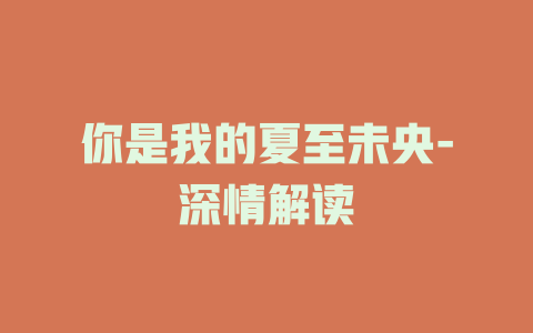 你是我的夏至未央-深情解读