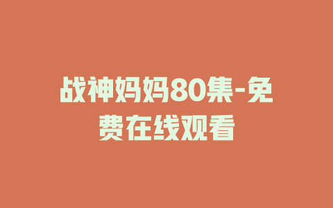 战神妈妈80集-免费在线观看