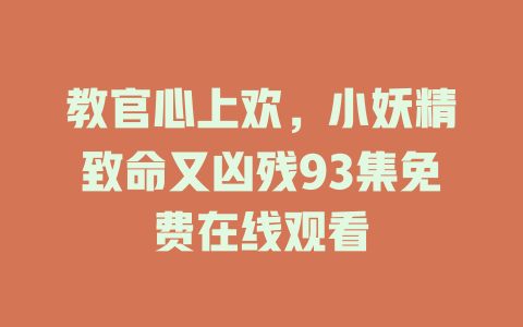 教官心上欢，小妖精致命又凶残93集免费在线观看