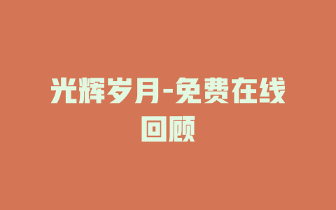 光辉岁月-免费在线回顾
