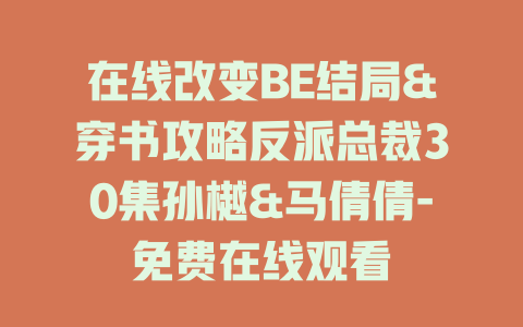 在线改变BE结局&穿书攻略反派总裁30集孙樾&马倩倩-免费在线观看