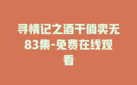 寻情记之酒干倘卖无83集-免费在线观看