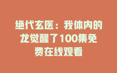 绝代玄医：我体内的龙觉醒了100集免费在线观看