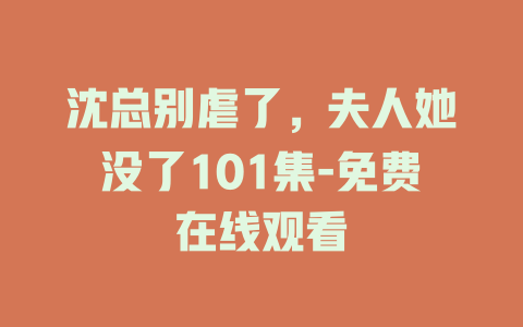 沈总别虐了，夫人她没了101集-免费在线观看