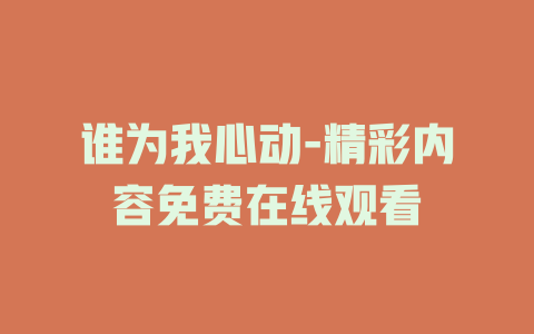 谁为我心动-精彩内容免费在线观看