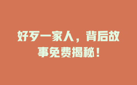 好歹一家人，背后故事免费揭秘！