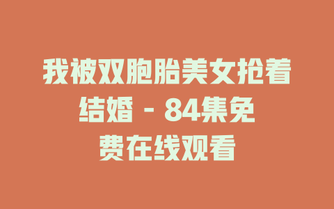 我被双胞胎美女抢着结婚 - 84集免费在线观看