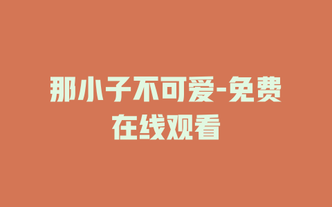 那小子不可爱-免费在线观看