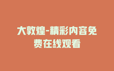 大敦煌-精彩内容免费在线观看
