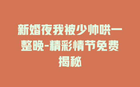 新婚夜我被少帅哄一整晚-精彩情节免费揭秘