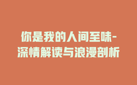 你是我的人间至味-深情解读与浪漫剖析