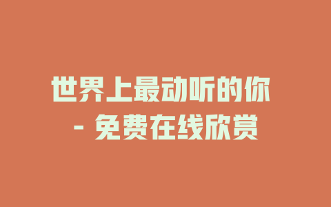 世界上最动听的你 - 免费在线欣赏