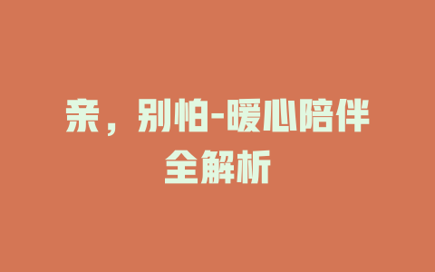 亲，别怕-暖心陪伴全解析