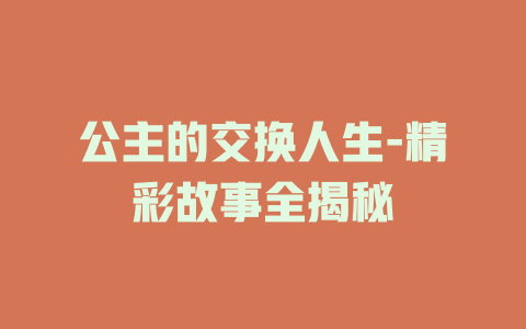公主的交换人生-精彩故事全揭秘