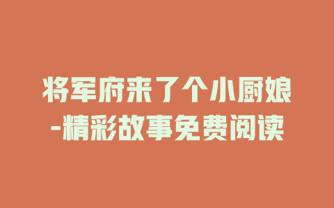 将军府来了个小厨娘-精彩故事免费阅读