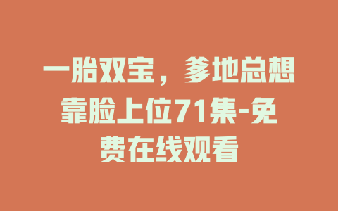 一胎双宝，爹地总想靠脸上位71集-免费在线观看