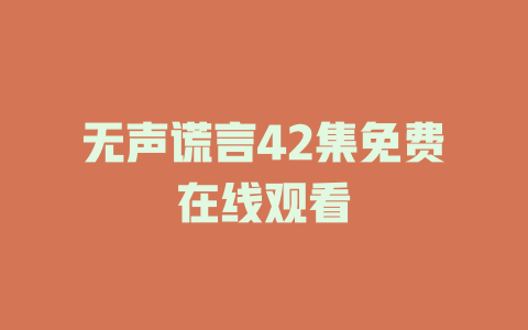 无声谎言42集免费在线观看