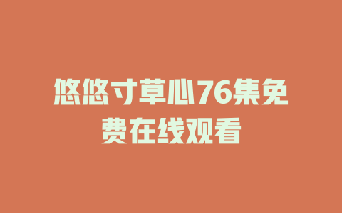 悠悠寸草心76集免费在线观看