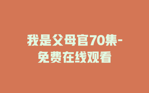 我是父母官70集-免费在线观看