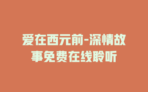 爱在西元前-深情故事免费在线聆听
