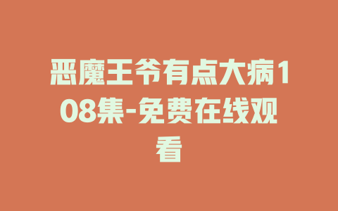 恶魔王爷有点大病108集-免费在线观看