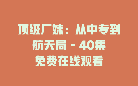 顶级厂妹：从中专到航天局 - 40集免费在线观看