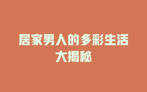 居家男人的多彩生活大揭秘