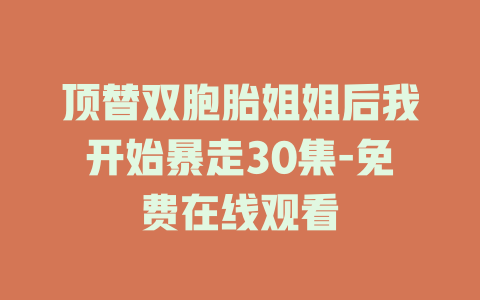 顶替双胞胎姐姐后我开始暴走30集-免费在线观看