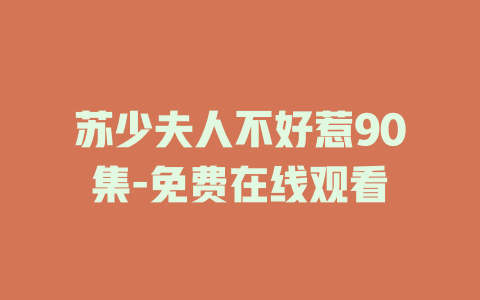 苏少夫人不好惹90集-免费在线观看