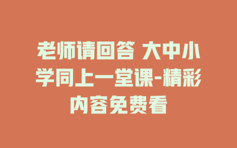 老师请回答 大中小学同上一堂课-精彩内容免费看