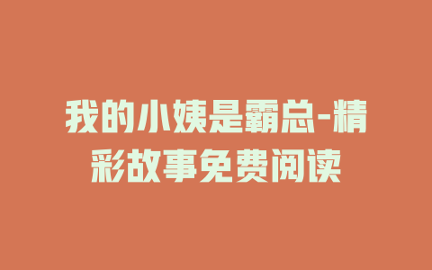 我的小姨是霸总-精彩故事免费阅读