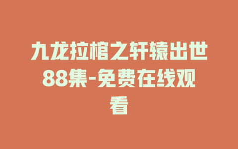 九龙拉棺之轩辕出世88集-免费在线观看