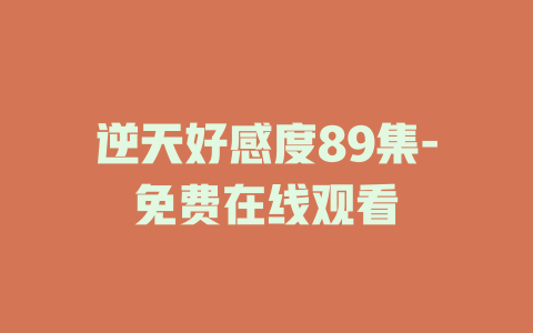 逆天好感度89集-免费在线观看