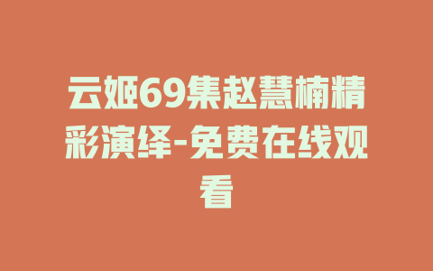 云姬69集赵慧楠精彩演绎-免费在线观看