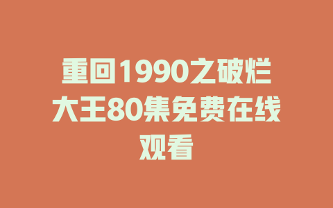 重回1990之破烂大王80集免费在线观看
