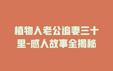 植物人老公追妻三十里-感人故事全揭秘
