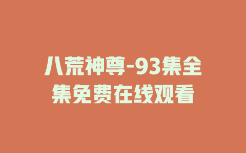 八荒神尊-93集全集免费在线观看