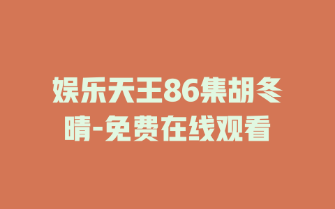 娱乐天王86集胡冬晴-免费在线观看