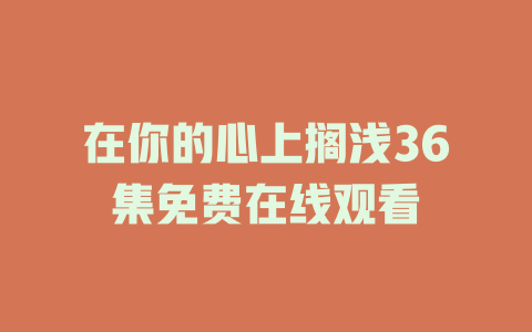 在你的心上搁浅36集免费在线观看