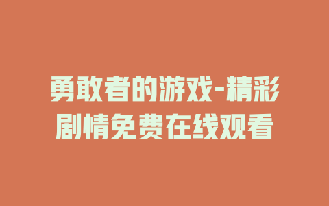 勇敢者的游戏-精彩剧情免费在线观看