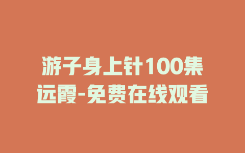 游子身上针100集远霞-免费在线观看