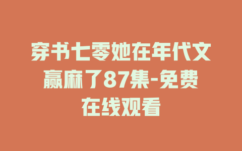 穿书七零她在年代文赢麻了87集-免费在线观看