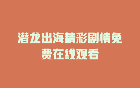 潜龙出海精彩剧情免费在线观看