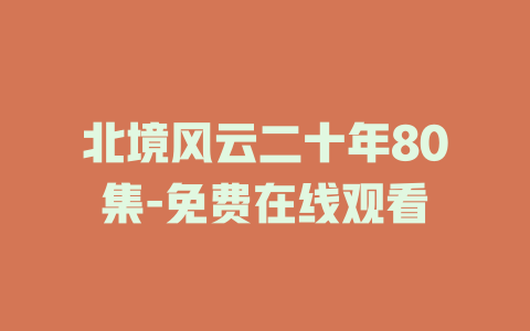 北境风云二十年80集-免费在线观看