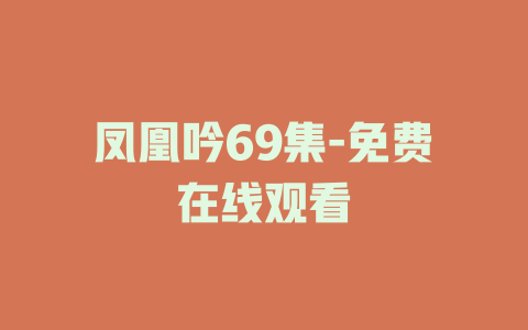 凤凰吟69集-免费在线观看