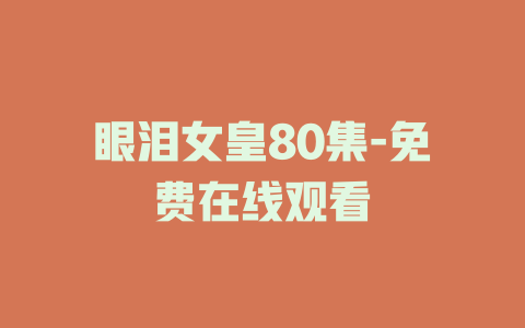 眼泪女皇80集-免费在线观看